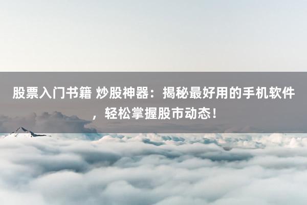 股票入门书籍 炒股神器：揭秘最好用的手机软件，轻松掌握股市动态！