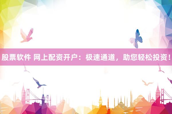 股票软件 网上配资开户：极速通道，助您轻松投资！