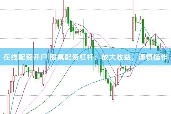 在线配资开户 股票配资杠杆：放大收益，谨慎操作