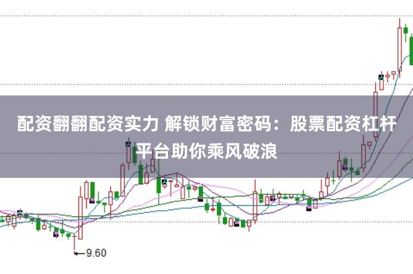 配资翻翻配资实力 解锁财富密码：股票配资杠杆平台助你乘风破浪