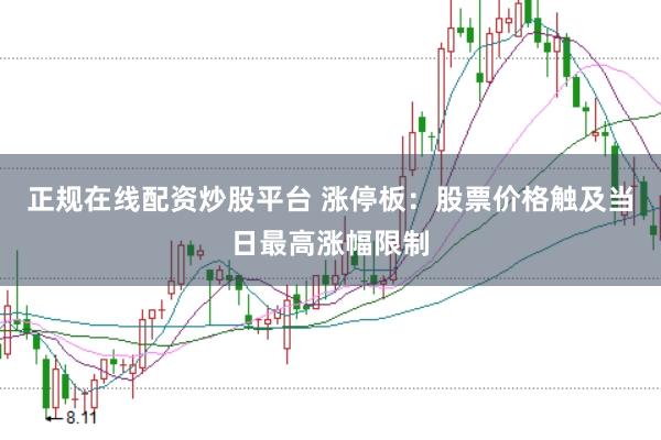 正规在线配资炒股平台 涨停板：股票价格触及当日最高涨幅限制