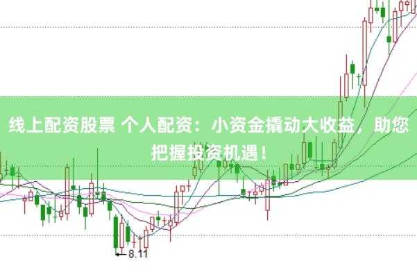 线上配资股票 个人配资：小资金撬动大收益，助您把握投资机遇！