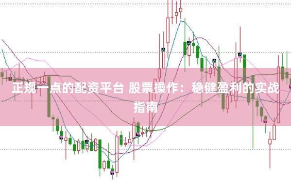正规一点的配资平台 股票操作：稳健盈利的实战指南
