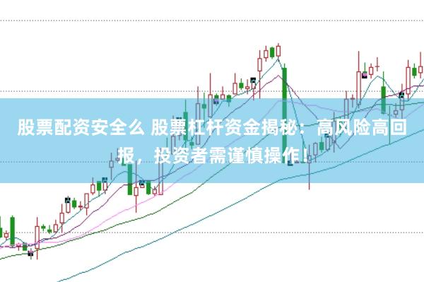 股票配资安全么 股票杠杆资金揭秘：高风险高回报，投资者需谨慎操作！