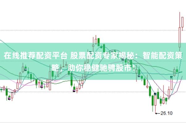 在线推荐配资平台 股票配资专家揭秘：智能配资策略，助你稳健驰骋股市！