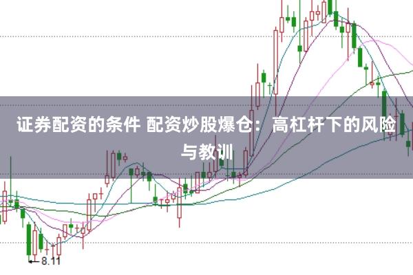 证券配资的条件 配资炒股爆仓：高杠杆下的风险与教训