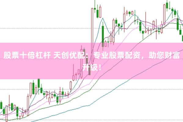 股票十倍杠杆 天创优配：专业股票配资，助您财富升级！