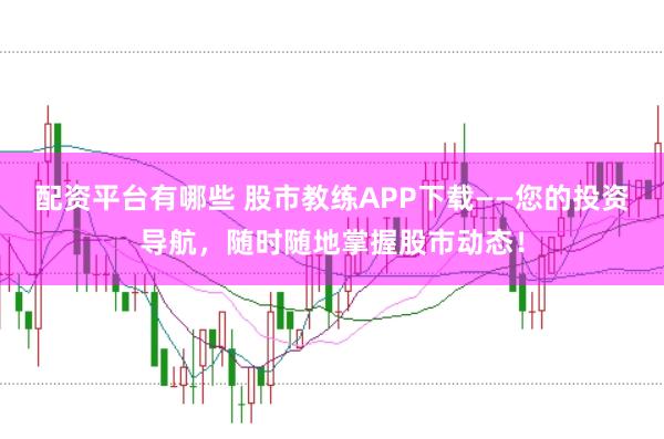 配资平台有哪些 股市教练APP下载——您的投资导航，随时随地掌握股市动态！