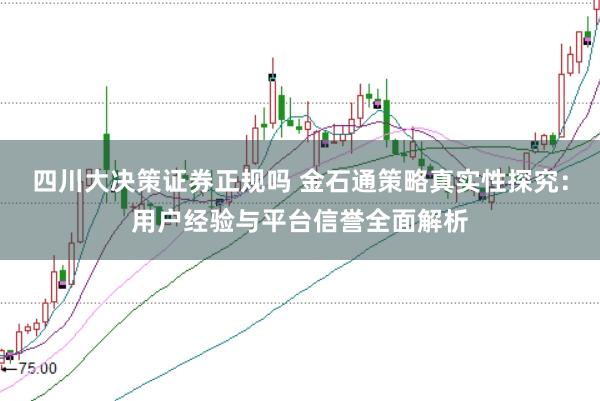 四川大决策证券正规吗 金石通策略真实性探究：用户经验与平台信誉全面解析