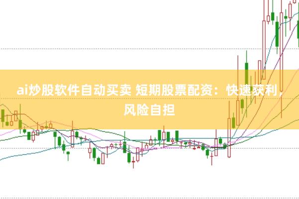 ai炒股软件自动买卖 短期股票配资：快速获利，风险自担