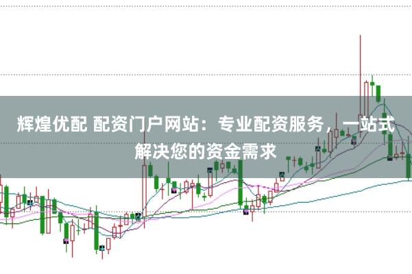 辉煌优配 配资门户网站：专业配资服务，一站式解决您的资金需求