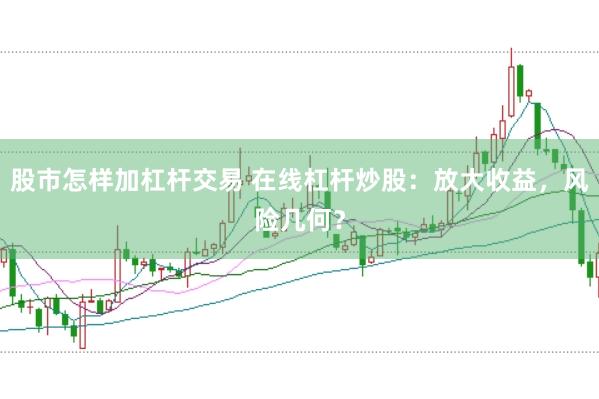 股市怎样加杠杆交易 在线杠杆炒股：放大收益，风险几何？