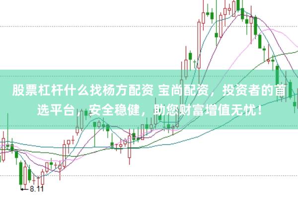 股票杠杆什么找杨方配资 宝尚配资，投资者的首选平台，安全稳健，助您财富增值无忧！