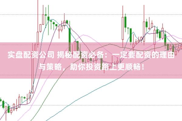 实盘配资公司 揭秘配资必备：一定要配资的理由与策略，助你投资路上更顺畅！