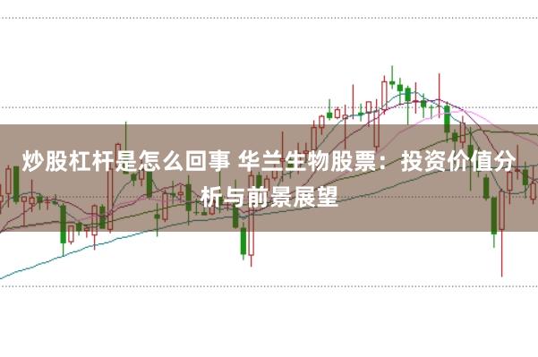 炒股杠杆是怎么回事 华兰生物股票：投资价值分析与前景展望