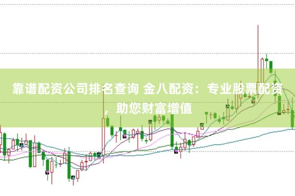 靠谱配资公司排名查询 金八配资：专业股票配资，助您财富增值