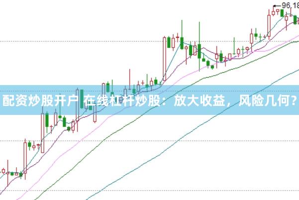配资炒股开户 在线杠杆炒股：放大收益，风险几何？