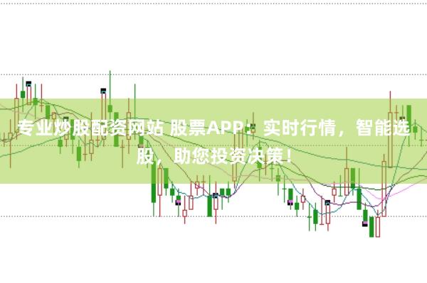 专业炒股配资网站 股票APP：实时行情，智能选股，助您投资决策！