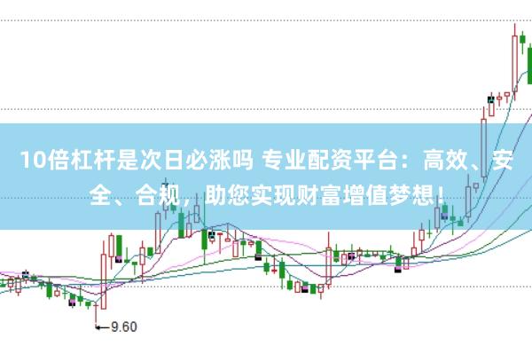 10倍杠杆是次日必涨吗 专业配资平台：高效、安全、合规，助您实现财富增值梦想！