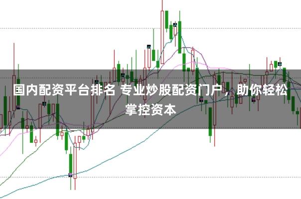 国内配资平台排名 专业炒股配资门户，助你轻松掌控资本