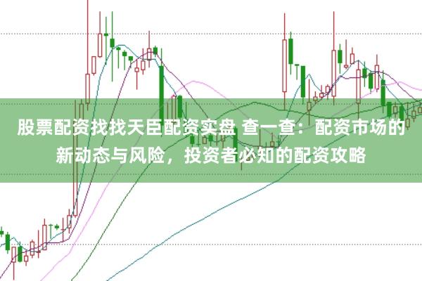 股票配资找找天臣配资实盘 查一查：配资市场的新动态与风险，投资者必知的配资攻略