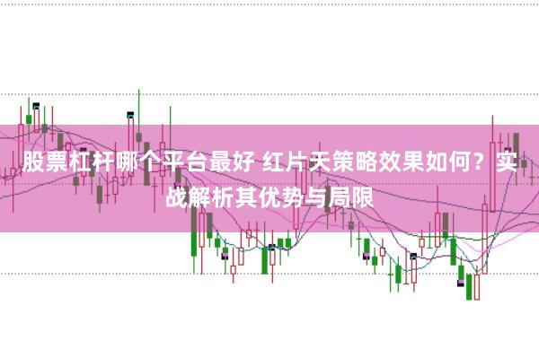 股票杠杆哪个平台最好 红片天策略效果如何？实战解析其优势与局限
