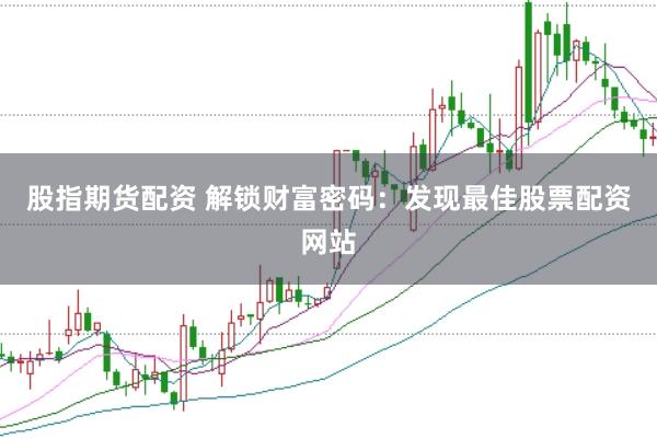 股指期货配资 解锁财富密码：发现最佳股票配资网站
