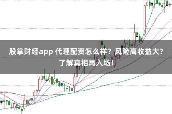 股掌财经app 代理配资怎么样？风险高收益大？了解真相再入场！