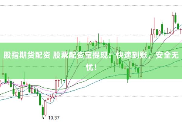 股指期货配资 股票配资宝提现：快速到账，安全无忧！