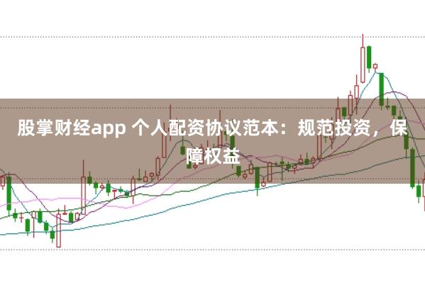 股掌财经app 个人配资协议范本：规范投资，保障权益