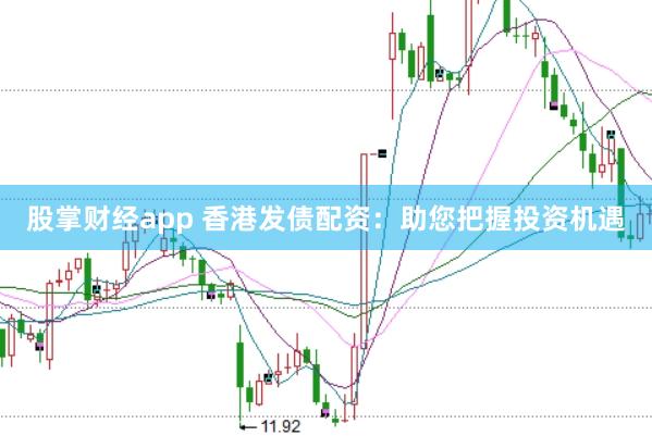 股掌财经app 香港发债配资：助您把握投资机遇