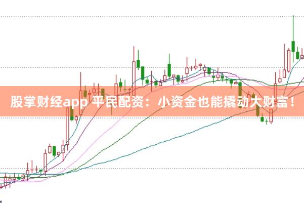 股掌财经app 平民配资：小资金也能撬动大财富！
