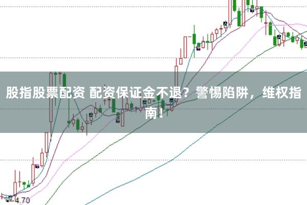 股指股票配资 配资保证金不退？警惕陷阱，维权指南！