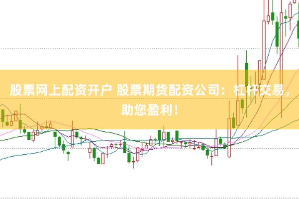 股票网上配资开户 股票期货配资公司：杠杆交易，助您盈利！