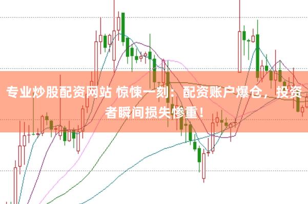 专业炒股配资网站 惊悚一刻：配资账户爆仓，投资者瞬间损失惨重！