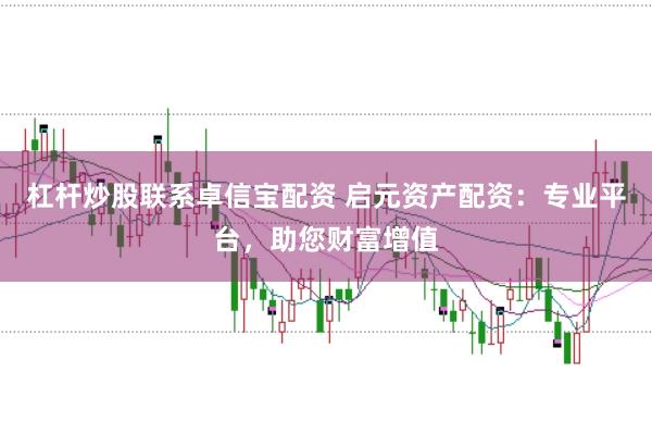 杠杆炒股联系卓信宝配资 启元资产配资：专业平台，助您财富增值