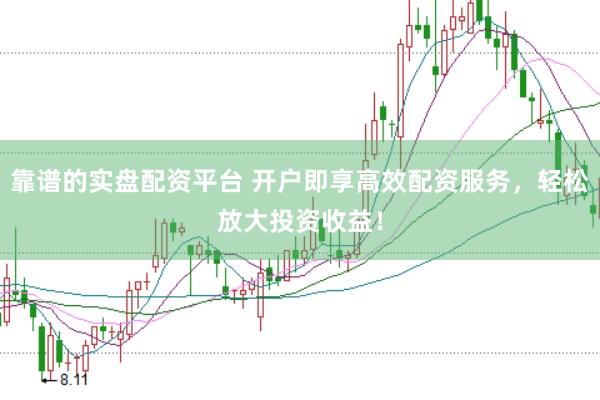 靠谱的实盘配资平台 开户即享高效配资服务，轻松放大投资收益！