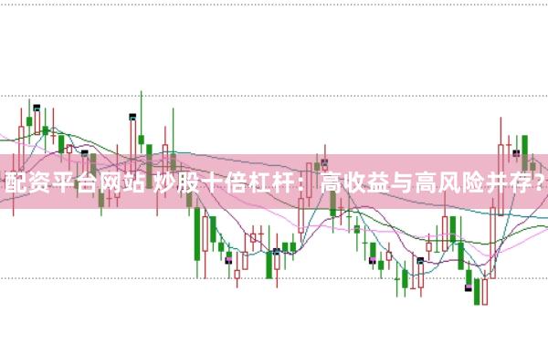 配资平台网站 炒股十倍杠杆：高收益与高风险并存？