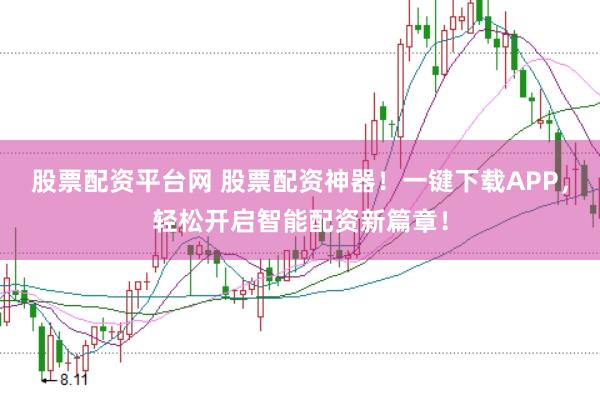 股票配资平台网 股票配资神器！一键下载APP，轻松开启智能配资新篇章！