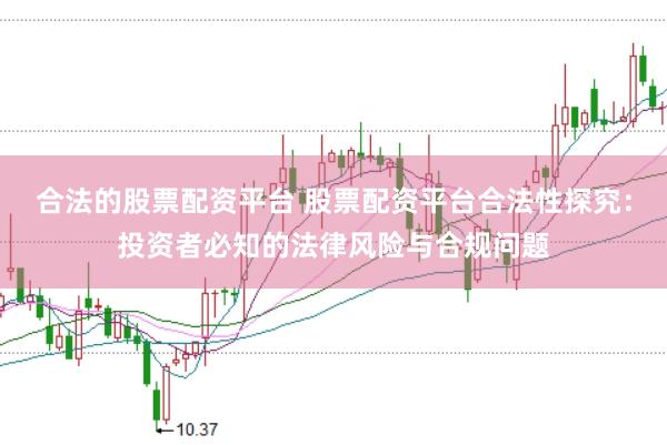 合法的股票配资平台 股票配资平台合法性探究：投资者必知的法律风险与合规问题