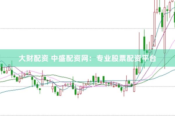 大财配资 中盛配资网：专业股票配资平台