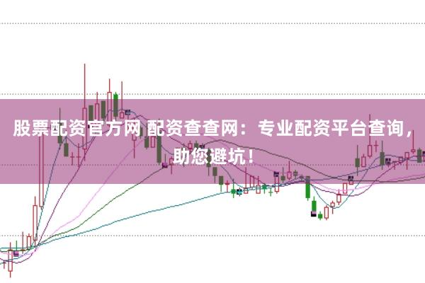 股票配资官方网 配资查查网：专业配资平台查询，助您避坑！
