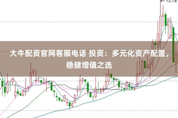 大牛配资官网客服电话 投资：多元化资产配置，稳健增值之选