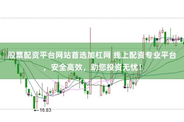 股票配资平台网站首选加杠网 线上配资专业平台，安全高效，助您投资无忧！