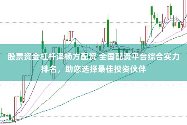 股票资金杠杆泽杨方配资 全国配资平台综合实力排名，助您选择最佳投资伙伴
