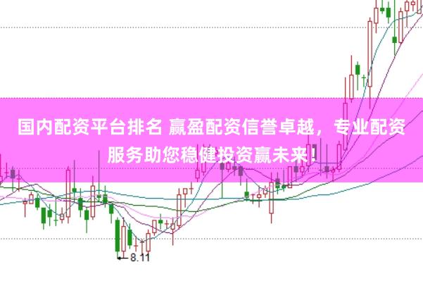 国内配资平台排名 赢盈配资信誉卓越，专业配资服务助您稳健投资赢未来！
