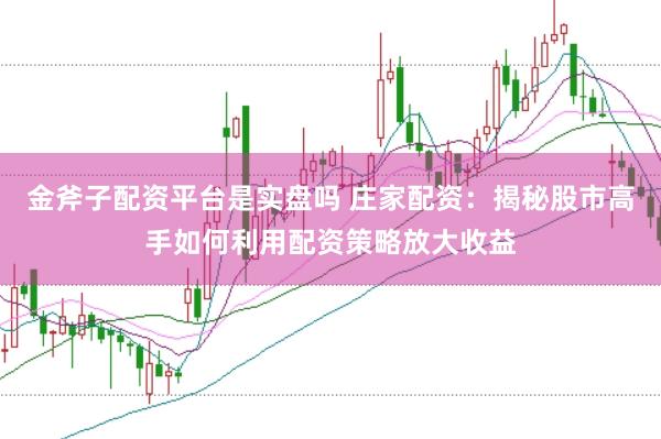 金斧子配资平台是实盘吗 庄家配资：揭秘股市高手如何利用配资策略放大收益