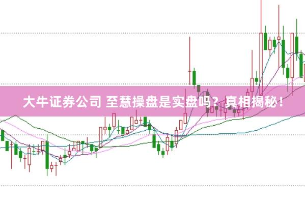 大牛证券公司 至慧操盘是实盘吗？真相揭秘！