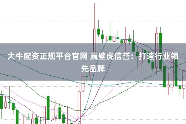 大牛配资正规平台官网 赢壁虎信誉：打造行业领先品牌
