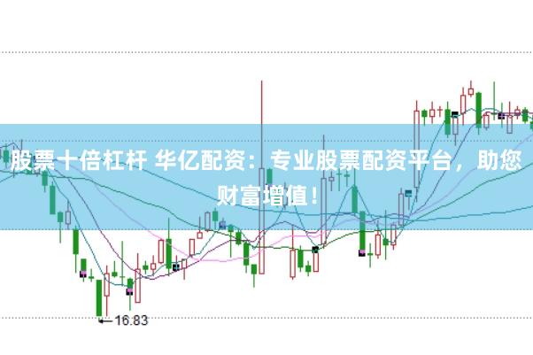 股票十倍杠杆 华亿配资：专业股票配资平台，助您财富增值！